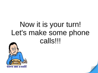 Now it is your turn!
Let's make some phone
calls!!!
 