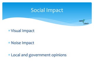  Visual Impact
 Noise Impact
 Local and government opinions
Social Impact
 
