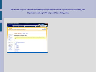 http://translate.google.com.br/translate?hl=pt-BR&langpair=en|pt&u=http://docs.moodle.org/en/Development:Accessibility_notes

                           http://docs.moodle.org/en/Development:Accessibility_notes
 