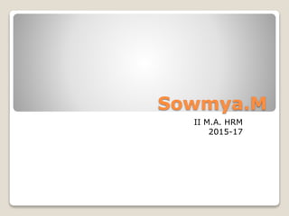 Sowmya.M
II M.A. HRM
2015-17
 