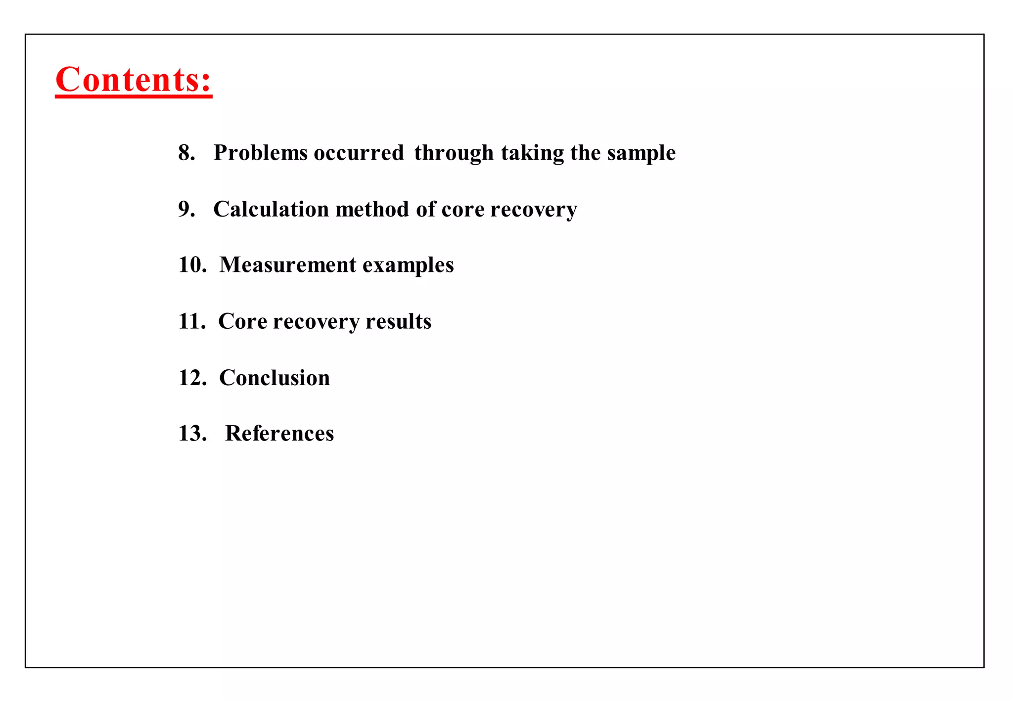 8. Problems occurred through taking the sample
9. Calculation method of core recovery
10. Measurement examples
11. Core recovery results
12. Conclusion
13. References
Contents:
 
