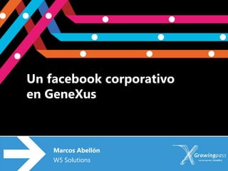 Un facebook corporativo
en GeneXus



    Marcos Abellón
    W5 Solutions
 