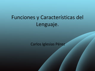 Funciones y Características del 
Lenguaje. 
Carlos Iglesias Pérez 
 