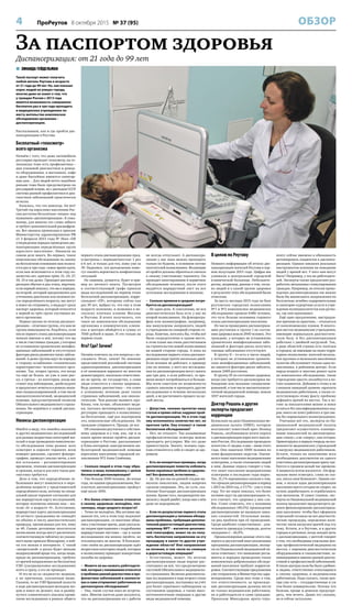 4 ПроРеутов 8 октября 2015 № 37 (95) ОБЗОР
 ЗИНАИДА ГЕЙДЕЛЬМАН
Такой паспорт может получить
любой житель Реутова в возрасте
от 21 года до 99 лет. Но, как показал
опрос людей на улицах города,
многие даже не знают о том, что
у граждан России с 2013 года
имеется возможность совершенно
бесплатно раз в три года проходить
в медицинских учреждениях по
месту жительства комплексное
обследование организма –
диспансеризацию.
Рассказываем, как и где пройти дис-
пансеризацию в Реутове.
Бесплатный «техосмотр»
всего организма
Начнём с того, что даже автомобили
регулярно проходят техосмотр, на те-
леканалах тоже есть профилактика –
дни плановой диагностики и ремон-
та оборудования, в магазинах, кафе
и даже бассейнах имеются санитар-
ные дни… Для людей нечто подобное
раньше тоже было предусмотрено на
регулярной основе, но с распадом СССР
система ранней профилактики и диа-
гностики заболеваний практически
исчезла.
Казалось, что это навсегда. Ан нет!
Третий год взрослому населению Рос-
сии доступна бесплатная «опция» под
названием «диспансеризация». К сожа-
лению, для многих это слово забыто
и требует дополнительной расшифров-
ки. Все нюансы прописаны в приказе
Министерства здравоохранения РФ
от 3 февраля 2015 года № 36ан «Об
утверждении порядка проведения дис-
пансеризации определённых групп
взрослого населения». Нюансов на
самом деле много. Во-первых, такое
комплексное обследование по закону
на бесплатном основании нам полага-
ется раз в три года: самое время идти,
если вам исполняется в этом году ко-
личество лет, кратное трём: 21, 24, 27,
30, 33 и так далее. Проходит диспансе-
ризация обычно в два этапа, впрочем,
если первый показал, что вы в порядке,
на второй, который предназначен для
уточнения диагнозов или положен по-
сле определённого возраста, вас могут
и вовсе не отправить, а выдадут сразу
паспорт здоровья, который относится
к первой из трёх групп состояния ва-
шего организма.
Первая группа по итогам диспансе-
ризации – отличная группа, это вам не
группа инвалидности. Радуйтесь, если
после первого этапа диспансеризации
попали именно в неё, потому что вы
в числе счастливых граждан, у которых
не установлено хронических неинфек-
ционных заболеваний и отсутствуют
факторы риска развития таких заболе-
ваний. А далее группы идут по порядку
в сторону ослабления «технических
характеристик» человеческого орга-
низма. Так, вторая группа, это когда
ты ещё не болен, но уже в зоне рис-
ка; а третья – из категории, когда вас
ставят под наблюдение, дообследуют
и предлагают лечиться в рамках оказа-
ния специализированной, в том числе
высокотехнологичной, медицинской
помощи, предусмотренной полисом
Обязательного медицинского страхо-
вания. Но вернёмся к самой диспан-
серизации.
Нюансы диспансеризации
Имейте в виду, что линейка анализов
и других медицинских исследований
для разных возрастных категорий жи-
телей в ходе проведения комплексно-
го обследования тоже разная: всех
осмотрит и опросит терапевт, всем
измерят давление, сделают флюоро-
графию, проведут анализ мочи, а вот
всё остальное – регламентировано
временем, этапами диспансеризации
и сроками, когда и для кого такая диа-
гностика требуется.
Дело в том, что определённые за-
болевания могут появляться в опре-
делённом возрасте у представителей
определённого пола, поэтому по специ-
альной шкале терапевт составляет для
вас маршрутную карту исследований,
которые положены именно вам – жи-
телю «Х» в возрасте «Y». Естественно,
маршрутная карта диспансеризации
21-летнего гражданина не совпадёт
по объёму и числу диагностических
процедур, прописанных для тех, кому
за 40. Самые дотошные посетители
поликлиник всегда могут распечатать
соответствующую табличку из указан-
ного выше приказа Минздрава, а най-
ти его можно в интернете. С такой
«шпаргалкой» в руках будет меньше
недоразумений вроде тех, когда люди,
придя на диспансеризацию, требуют
от врачей направления на бесплатное
УЗИ (ультразвуковое исследование)
всего и сразу, а его не проводят.
И это не из-за «жадности» медиков,
а по причинам, указанным выше.
Скажем, то же УЗИ брюшной полости
в ходе диспансеризации молодым лю-
дям и вовсе не делают, как и развёр-
нутого клинического анализа крови:
такие исследования в рамках общего
первого этапа диспансеризации пред-
усмотрены с периодичностью 1 раз
в 6 лет, и только для тех, кому уже за
39. Надеемся, эти разъяснения помо-
гут снизить вероятность конфликтных
ситуаций.
Не лишним, думается, будет и при-
мер из личного опыта. Посмотрев
в соответствующей графе приказа
виды исследований на первом этапе
бесплатной диспансеризации, корре-
спондент «ПР», которому сейчас как
раз 39 лет, выбрал то, что ему в этом
возрасте положено, и позвонил в не-
сколько платных клиник Москвы
и Реутова. В итоге получилось, что
такое же комплексное обследование
организма в коммерческих клини-
ках и центрах обойдётся в сумму от
7000 рублей и выше. И это только на
первом этапе.
Кто? Где? Зачем?
Начнём отвечать на эти вопросы с по-
следнего. Итак, зачем? По мнению
представителей российской системы
здравоохранения, диспансеризация
в её нынешнем варианте во многом
демонстрирует, насколько ответствен-
но не врачи, не государство, а сами
люди относятся к своему здоровью.
Ведь ранняя диагностика – это ключ
к успешному лечению даже таких
страшных заболеваний, как онколо-
гические. Чем раньше выявить про-
блему, тем лучше, объясняют меди-
ки, пытаясь мотивировать граждан
регулярно приходить в поликлинику
на бесплатные, ещё раз подчеркнем
это, комплексные обследования. Но
граждане упираются. Правда, не все.
Об отношении реутовчан к собствен-
ному здоровью и о том, как, где и за
какое время можно пройти диспан-
серизацию в Реутове, рассказывает
в блиц-интервью завотделением ам-
булаторной медицинской помощи
взрослому населению городской по-
ликлиники №2 Анна Семёнова.
– Сколько людей в этом году обра-
тились в вашу поликлинику с целью
бесплатной диспансеризации?
– Уже больше 3000 человек. До конца
года, по нашим предположениям, бес-
платную диспансеризацию пройдут
ещё около 1000.
– Кто более ответственно относится
к своему здоровью: молодёжь, пен-
сионеры, люди среднего возраста?
– Точно не молодёжь. Мы активно вы-
зывали тех, кто в этом году подлежит
диспансеризации, со многими обща-
лись участковые врачи, даже рассыла-
ли людям приглашения с подробными
маршрутными листами – где и какие
исследования им можно пройти, но
откликнулись не многие. В большин-
стве своём на диспансеризацию идёт
возрастная категория людей, которых
в поликлинику приводят конкретные
жалобы на здоровье.
– Можете ли вы назвать работодате-
лей, которые с пониманием относятся
к проблеме ранней диагностики и про-
филактики заболеваний в коллекти-
вах и сами отправляют работников на
диспансерное обследование?
– Увы, такие случаи пока не встреча-
лись. Многие жители даже жалуются,
что на диспансеризацию их с работы
не всегда отпускают. А диспансери-
зацию у нас пока можно проходить
только по будням, в основном потоке
посетителей поликлиники. Желающие
её пройти должны обратиться сначала
к своему участковому терапевту. Он
проводит анкетирование и первичное
обследование человека, после этого
выдаётся маршрутный лист на все
остальные исследования и анализы.
– Сколько времени в среднем потре-
буется на диспансеризацию?
– Не один день. К сожалению, не вся
диагностическая база есть у нас во
второй поликлинике. На флюорогра-
фию или маммографию, например,
мы вынуждены направлять людей
в учреждения на северной стороне го-
рода. Конечно, хотелось бы, чтобы всё
было сосредоточено в одном месте,
в этом плане мы очень рассчитываем
на строительство новой поликлиники
на нашей стороне города. А пока на
исследования первого этапа диспансе-
ризации люди тратят несколько дней.
Если человек не работает, к примеру
уже на пенсии, у него все исследова-
ния по диспансеризации могут занять
два-три дня, а если работает, то вре-
мени может потребоваться и больше.
Мы всем советуем по возможности
сдавать анализы и проходить другие
исследования в течение нескольких
дней, а не растягивать процесс на це-
лый месяц.
– Допустим, человек прочитал нашу
статью и прямо сейчас надумал прой-
ти диспансеризацию. Но в этом году
ему исполнилось количество лет, не
кратное трём. Ему откажут в таком
бесплатном обследовании?
– Нет, не откажут. Так называемые
профилактические осмотры можно
проходить регулярно. Мы это даже
приветствуем. Значит, человек серь-
ёзно относится к себе и следит за здо-
ровьем.
– Есть ли конкретные примеры, когда
диспансеризация помогла избежать
более серьёзных проблем со здоровь-
ем? Без фамилий, естественно…
– Да. Не раз мы на ранней стадии вы-
являли онкологию, людям вовремя
сделали операцию. Это, по сути, спа-
сённые благодаря диспансеризации
жизни. Кроме того, неоднократно вы-
являли у людей диабет, когда они о нём
даже не подозревали.
– Если по результатам первого этапа
диспансеризации у человека обнару-
жены проблемы, требующие дополни-
тельной дорогостоящей диагностики,
например МРТ – магнитно-резонанс-
ной томографии, может ли он полу-
чить бесплатное направление на эту
процедуру в какое-то другое учре-
ждение области? Или направление
на лечение, в том числе на сложную
и дорогостоящую операцию?
– Естественно, может. По итогам
диспансеризации люди вправе рас-
считывать на всё, что предусмотрено
системой Обязательного медицинско-
го страхования. Включая дополнитель-
ные исследования в ходе второго этапа
диспансеризации, постановку на учёт
для более серьёзного наблюдения за
состоянием здоровья, а также высо-
котехнологичные операции и другие
виды медицинской помощи.
В целом по Реутову
Немного информации об итогах дис-
пансеризации жителей Реутова в пер-
вом полугодии 2015 года. Цифры мы
узнавали в центральной городской
клинической больнице. Небезынте-
ресны, например, данные о том, сколь-
ко людей и к какой группе здоровья
в результате этих обследований были
отнесены.
За шесть месяцев 2015 года на базе
реутовских городских поликлиник
№1 и №2 комплексное медицинское
обследование прошли 6486 человек,
это чуть больше половины годового
плана диспансеризации населения.
Из числа прошедших диспансериза-
цию реутовчан в группу I по состоя-
нию здоровья вошли 2940 человек. Это
граждане, у которых не установлено
хронических неинфекционных забо-
леваний и факторы риска получить
таковые заболевания отсутствуют.
В группу II – то есть в число людей,
у которых не установлено хрониче-
ских неинфекционных заболеваний,
но имеются факторы риска заболеть,
вошли 2489 реутовчан.
В группу III по состоянию здоровья,
когда уже требуется диспансерное на-
блюдение или оказание специализи-
рованной, в том числе высокотехноло-
гичной медицинской помощи, вошли
1057 жителей города.
Доктор Рошаль и другие
эксперты предлагают
коррекцию
Буквально на днях Национальная ме-
дицинская палата (НМП), которую
возглавляет известный врач Леонид
Рошаль, опубликовала итоги опроса
о диспансеризации взрослого населе-
ния России. Исследование проводило
агентство «С-медиа» в мае – июне этого
года. Оно охватило 5000 человек из
семи федеральных округов. Оцени-
вался охват населения медицинскими
осмотрами, а также отношение людей
к ним. Данные опроса говорят о том,
что охват населения медицинскими
осмотрами в последние годы вырос.
Так, 31,1% опрошенных сказали о том,
что прошли диспансеризацию в период
с 2013 по 2014 год, а 17,7% – уже в этом
году. Тот же опрос показал, что более
активно идут на диспансеризацию те,
кто считает, что здоровье у них сла-
бое. Стоит отметить, что у половины
обследованных (49,5%) прохождение
диспансеризации не вызывало ника-
ких сложностей. Остальные назва-
ли ряд проблем при её проведении.
Среди наиболее существенных – дли-
тельность процедур («очереди, долгое
ожидание») – 26,9%.
Проанализировав данные этого соц-
опроса и двухлетний опыт реализации
программы диспансеризации, экспер-
ты из Национальной медицинской па-
латы отмечают, что нынешние регла-
менты и порядки проведения таких
комплексных добровольных обследо-
ваний населения требуют корректи-
ровки. Соответствующие предложения
уже отправлены в Министерство здра-
воохранения. Среди них тезис о том,
что ответственность за прохожде-
ние диспансеризации должны нести
не только медицинские работники,
но и работодатели и сами граждане.
Приказом Минздрава врачу-тера-
певту сейчас вменено в обязанность
мотивировать пациентов к диспансе-
ризации. Однако никаких реальных
инструментов влияния на поведение
людей у врачей нет. У кого они могут
быть? Например, у тех же работодате-
лей. Эксперты также предлагают раз-
работать механизмы стимулирования
граждан. Например, по итогам прохо-
ждения диспансеризации им можно
было бы выписывать направления на
бесплатные лечебно-оздоровительные
и санаторно-курортные услуги в учре-
ждения муниципалитетов или регио-
на, где они проживают.
Ещё одно предложение, выстрадан-
ное врачами на практике, – отказаться
от наполеоновских планов. В некото-
рых местах медицинские учреждения,
имеющие нормальную диагностиче-
скую базу, и без диспансеризации
работают с двойной нагрузкой. Так,
в ряде областей страны есть посёлки
и городки, не имеющие на своих терри-
ториях поликлиник: жителей несколь-
ких крупных и маленьких населённых
пунктов обслуживает только одна по-
ликлиника, в районном центре. Если
народ всерьёз и массово решит идти
на комплексное обследование, такие
учреждения просто захлебнутся в по-
токе пациентов. Добавим к этому и не
слишком завидный уровень зарплаты
медицинских работников, а также со-
путствующую этому факту проблему
дефицита врачей на местах. Так в по-
гоне за показателями можно и вовсе
остаться без квалифицированных кад-
ров: никто не хочет работать в три сме-
ны без нормального вознаграждения.
Учитывая всё это, эксперты из На-
циональной медицинской палаты
предлагают осуществлять планиро-
вание показателей по диспансериза-
ции «снизу», а не «сверху», как сегодня.
Ориентируясь в первую очередь на воз-
можности медицинских учреждений
и нагрузку медицинских работников.
Кстати, только на заполнение всех
необходимых документов на одного
участника диспансеризации врачу тре-
буется в среднем целый час времени.
А пациенты потом жалуются: «Он фор-
мально меня осмотрел, слова не ска-
зал, писал свои бумажки!». Одним сло-
вом, о пользе идеи диспансеризации
населения никто сегодня не спорит, но
нужно дорабатывать и отрабатывать
сам механизм. И самое главное, экс-
перты из Национальной медицинской
палаты предлагают предусмотреть це-
левое финансирование диспансериза-
ции населения: чтобы был оформлен
отдельный госзаказ на все диагности-
ческие процедуры, определено коли-
чество часов нагрузки врачей под эту
тему. Кстати, и в Реутове, и в других
городах и регионах, когда заходит речь
о диспансеризации, с мечтой говорят
о том, что необходимы отдельные цен-
тры профилактической медицины на
местах, с хорошим диагностическим
оборудованием и специалистами, за-
нимающимися именно ранней диагно-
стикой и профилактикой заболеваний.
В таких центрах всем бы было удобнее:
и людям, ответственно относящимся
к своему здоровью, и медицинским
работникам. Надо сказать, такие цен-
тры уже есть – государственные и уж
тем более коммерческие. Потому что
болезнь проще и дешевле предупре-
дить, чем лечить. Давно это сказано,
но и сейчас актуально.
За паспортом здоровья
Диспансеризация: от 21 года до 99 лет
 