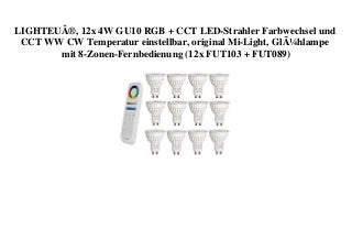 LIGHTEUÂ®, 12x 4W GU10 RGB + CCT LED-Strahler Farbwechsel und
CCT WW CW Temperatur einstellbar, original Mi-Light, GlÃ¼hlampe
mit 8-Zonen-Fernbedienung (12x FUT103 + FUT089)
 