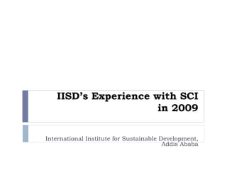 IISD’s Experience with SCI in 2009 International Institute for Sustainable Development, Addis Ababa 