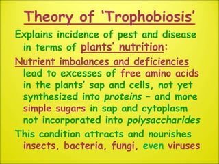 Theory of ‘Trophobiosis’
Explains incidence of pest and disease
in terms of plants’ nutrition:
Nutrient imbalances and def...