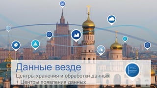 Данные везде
Центры хранения и обработки данных
+ Центры появления данных
 