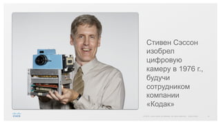 21© 2015 Cisco and/or its affiliates. All rights reserved. Cisco Public
Стивен Сэссон
изобрел
цифровую
камеру в 1976 г.,
будучи
сотрудником
компании
«Кодак»
 