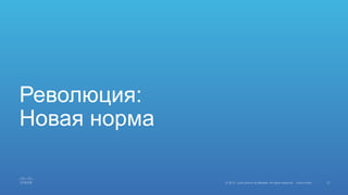 27© 2015 Cisco and/or its affiliates. All rights reserved. Cisco Public
Революция:
Новая норма
 