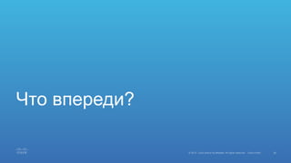 36© 2015 Cisco and/or its affiliates. All rights reserved. Cisco Public
Что впереди?
 