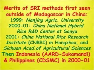 Merits of SRI methods first seen
outside of Madagascar in China:
1999: Nanjing Agric. University
2000-01: China National H...