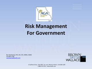 Risk Management
For Government
Ron Steinkamp, CPA, CIA, CFE, CRMA, CGMA
314.983.1238
rsteinkamp@bswllc.com
6 CityPlace Drive, Suite 900 │ St. Louis, Missouri 63141 │ 314.983.1200
1.888.279.2792 │ www.bswllc.com
 