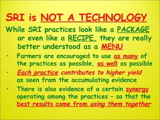 SRI is NOT A TECHNOLOGY
While SRI practices look like a PACKAGE
or even like a RECIPE, they are really
better understood a...