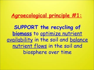 Agroecological principle #1:
SUPPORT the recycling of
biomass to optimize nutrient
availability in the soil and balance
nu...
