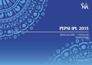 01
PEPSI IPL - USER GUIDELINES . 1
PEPSI IPL 2015 LOOK & FEEL
24 March 2015 7:11 PM
PEPSI IPL 2015
BANGALORE – STADIUM
BRANDING
 