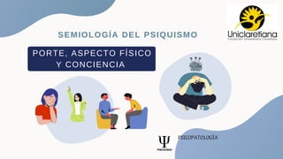 PORTE, ASPECTO FÍSICO
Y CONCIENCIA
PSICOPATOLOGÍA
SEMIOLOGÍA DEL PSIQUISMO
 