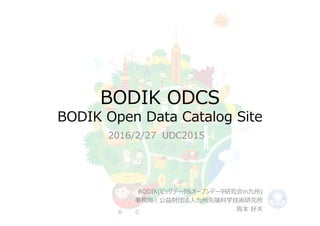 BODIK ODCS
BODIK Open Data Catalog Site
2016/2/27 UDC2015
BODIK(ビッグデータ&オープンデータ研究会in九州)
事務局：公益財団法⼈九州先端科学技術研究所
坂本 好夫
 