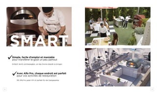 24 25
SMART
Simple, facile d’emploi et maniable
pour transférer le goût un peu partout
Einfach, leicht und bewegbar, um das Aroma überall zu bringen
Avec Alfa Pro, chaque endroit est parfait
pour vos activités de restauration
Mit Alfa Pro jeden Ort ist perfekt für die Gastgewerbe
opera
giotto
 
