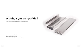 34 35
À bois, à gaz ou hybride ?
•	 Le four à bois et à gaz dans un seul produit
Gas, Holz oder hybrid?
•	 Holzofen und Gasofen in einem einzigen Produkt
 