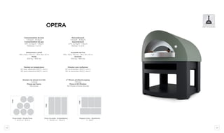 68 69
Dimensions LxPxH
146 x 150 x 170 cm - 58 x 59 x 67 in
Poids
450 kg - 990 Ibs
Ausmaße BxTxH
146 x 150 x 170 cm - 58 x 59 x 67 in
Gewicht
450 kg - 990 Ibs
Montée en température
20’ pour atteindre 200°C (400°F)
40’ pour atteindre 450°C (850°F)
Minuten zum Aufheizen
20’ zu erreichen 200°C (400°F)
40’ zu erreichen 450°C (850°F)
Nombre de pizzas à la fois
7 pizzas
Pizzas par heure
150 pizzas
n° Pizzen pro Backvorgang
7 Pizzen
Pizza in 60 Minuten
150 Pizzen in einer Stunde
Consommation de bois
7,5 kg/h - 16 lbs/h
Consommation de gaz
GPL: 2,3 kg/h - 5 lbs/h
Méthane: 3 m3
/h
Holzverbrauch
7,5 kg/h - 16 lbs/h
Gasverbrauch
LPG: 2,3 kg/h - 5 lbs/h
Methan: 3 m3
/h
opera
ø 33 cm ø 33 cm
ø 33 cm
ø 33 cm
ø 33 cmø 33 cm
ø 33 cmø 33 cm
ø 33 cmø 33 cmø 33 cm
ø 33 cmø 33 cm
ø 33 cmø 33 cm
ø 33 cmø 33 cm
ø 33 cm
ø 33 cm
ø 33 cm
ø 33 cmø 33 cm
ø 33 cm
ø 33 cm
QUATTRO
GIOTTO
QUICK
OPERA
ACHILLE
Pizza ronde - Runde Pizza
7 - Ø 33 cm - Ø 13 in
Pizza à la pelle - Schaufelpizza
3 - 90x30 cm - 35x12 in
Plaques à four - Backforme
5 - GN1/1
QUATTRO
GIOTTO
QUICK
OPERA
ACHILLE
QUATTRO
GIOTTO
QUICK
OPERA
ACHILLE
FIRE
FIRE
FIRE
table top available
 