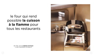 4 5
le four qui rend
possible la cuisson
à la flamme pour
tous les restaurants
der Ofen, der das Backen mit Feuer
in allen Gaststätten ermöglicht.
achille
 