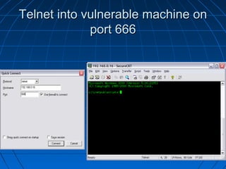 Telnet into vulnerable machine onTelnet into vulnerable machine on
port 666port 666
 