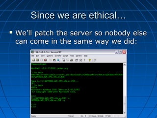 Since we are ethical…Since we are ethical…
 We’ll patch the server so nobody elseWe’ll patch the server so nobody else
can come in the same way we did:can come in the same way we did:
 