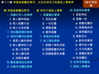 四 是敬拜的事奉 1  是對神的 2  是專一的 a  使撒但懼怕 b  是單敬拜神 c  是照靈而活 3  是飲活水 a  新約的事例 b  歷代的少數 c  今日的應用 d  真實的敬拜 4  是身體的 五 有享受與讚美 六 堅固人榮耀神 第十二篇  神福音勤奮的祭司，以及在神兒子的福音上事奉神 壹 神福音勤奮的祭司 一 是獻外邦人的事奉 1  使人蒙神悅納 2  使人脫離凡俗 3  使人分別為聖 二 是保羅榜樣的事奉 三 是祭司體系的事奉 1  將罪人獻作祭物 2  將人獻神的三步 a  新人作祭物 b  新人獻活祭 c  成熟的獻祭 四 羅馬書福音的事奉 五 召會作身體的事奉 貳 神兒子福音上事奉 一 是靈裏的事奉 1  同在的靈 2  一切在靈 3  憑靠這靈 4  運用這靈 二 是福音的事奉 三 是三階的事奉 1  認識十架的成就 2  認識聖靈的內住 3  認識基督的身體 09 冬季訓練 