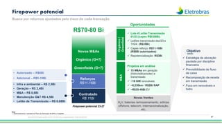Orgânico
/
Greenfield
M&A
Novas frentes
H2V, baterias /armazenamento, eólicas
offshore, telecom, internacionalização,
etc.
✓ Lote 4 Leilão Transmissão
01/23 (capex R$0,68Bi)
✓ Leilões transmissão dez/23 e
1H24: (R$35Bi)
✓ Capex reforço: R$11-16Bi
(R$6Bi autorizados)
✓ Repotencialização: R$3Bi
Projetos em análise
✓ 15 M&As em geração
(hidro/eólica/solar) e
transmissão
✓ ~18 GW renováveis
✓ ~6,230km / R$2Bi RAP
✓ ~R$35-40Bi EV
Oportunidades
Busca por retornos ajustados pelo risco de cada transação
Firepower potencial
Nota
1. Desconsiderando o resultado do Plano de Otimização de SPEs e Coligadas.
Esta apresentação pode conter tendências e expectativas. Vide disclaimer
Firepower potencial 23-27
R$70-80 Bi
• Infra e ambiental – R$ 2,9Bi
• Geração – R$ 2,4Bi
• M&A – R$ 0,6Bi
• Manutenção G&T R$ 4,5Bi
• Leilão de Transmissão – R$ 0,68Bi
• Autorizado – R$6Bi
• Adicional – R$5-10Bi
Novos M&As
Orgânico (G+T)
Greenfields (G+T)
Contratado
R$ 11Bi
Reforços
R$11-16Bi
Objetivo
✓ Estratégia de alocação
pautada por disciplina
financeira
✓ Previsibilidade de fluxo
de caixa
✓ Recomposição de receita
em transmissão
✓ Foco em renováveis e
hidro
47
 