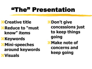 “The” Presentation
Creative title
Reduce to “must
know” items
Keywords
Mini-speeches
around keywords
Visuals
Don’t give
concessions just
to keep things
going
Make note of
concerns and
keep going
 