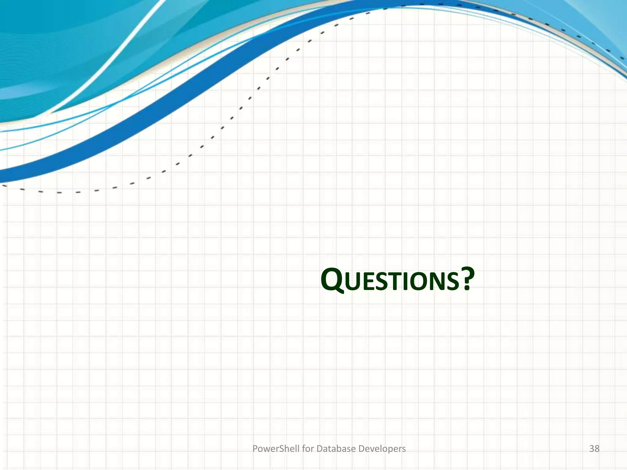 QUESTIONS?
PowerShell for Database Developers 38
 