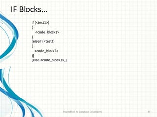 IF Blocks…
PowerShell for Database Developers 47
if (<test1>)
{
<code_block1>
}
[elseif (<test2)
{
<code_block2>
}]
[else <code_block3>}]
 