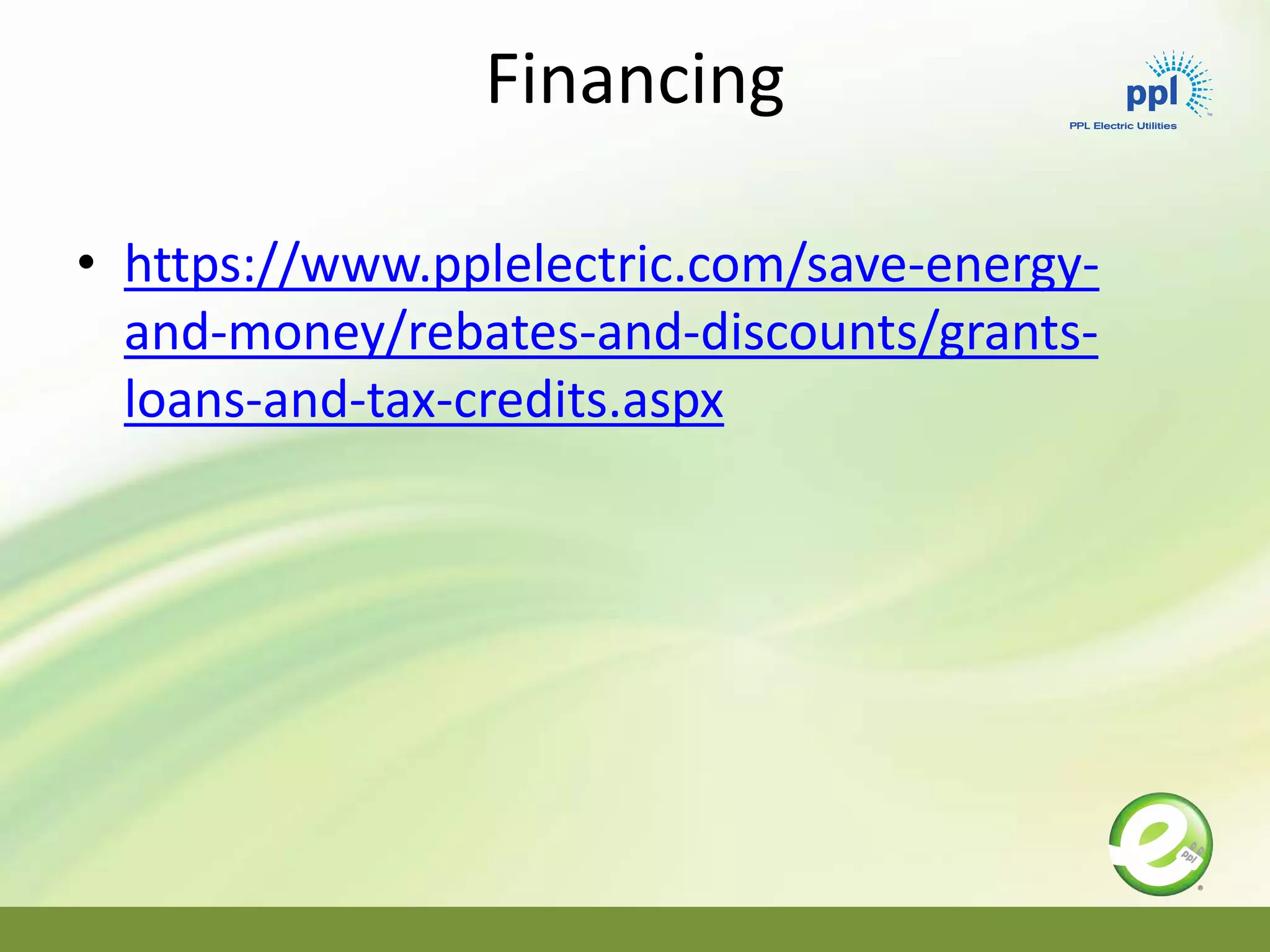 Financing
• https://www.pplelectric.com/save-energy-
and-money/rebates-and-discounts/grants-
loans-and-tax-credits.aspx
 