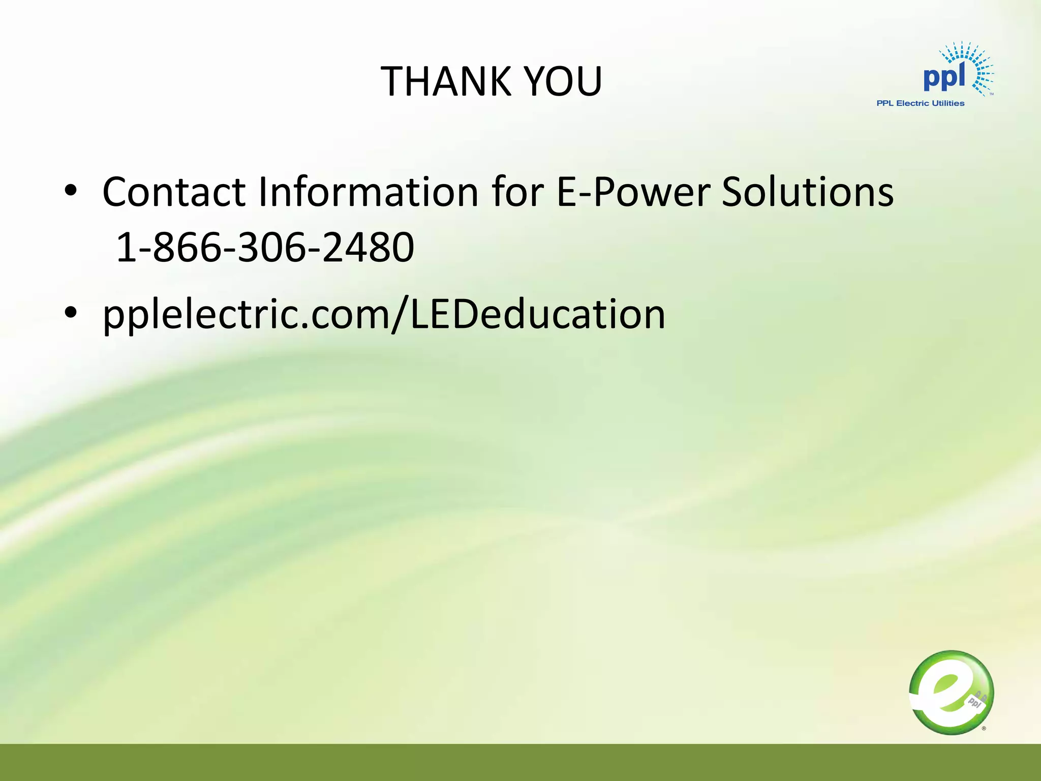 THANK YOU
• Contact Information for E-Power Solutions
1-866-306-2480
• pplelectric.com/LEDeducation
 