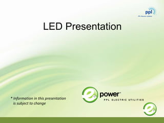 LED Presentation
* Information in this presentation
is subject to change
 