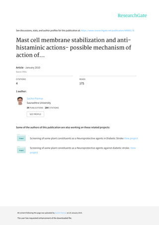 See	discussions,	stats,	and	author	profiles	for	this	publication	at:	https://www.researchgate.net/publication/44900178
Mast	cell	membrane	stabilization	and	anti-
histaminic	actions-	possible	mechanism	of
action	of...
Article	·	January	2010
Source:	DOAJ
CITATIONS
4
READS
175
1	author:
Some	of	the	authors	of	this	publication	are	also	working	on	these	related	projects:
Screening	of	some	plant	constituents	as	a	Neuroprotective	agents	in	Diabetic	Stroke	View	project
Screening	of	some	plant	constituents	as	a	Neuroprotective	agents	against	diabetic	stroke.	View
project
Sachin	Parmar
Saurashtra	University
34	PUBLICATIONS			284	CITATIONS			
SEE	PROFILE
All	content	following	this	page	was	uploaded	by	Sachin	Parmar	on	23	January	2014.
The	user	has	requested	enhancement	of	the	downloaded	file.
 