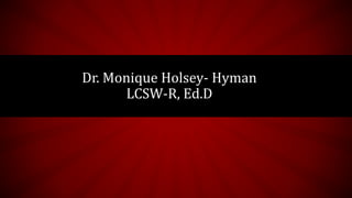 Dr. Monique Holsey- Hyman
LCSW-R, Ed.D
 