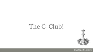 Strategic Solutions
The C Club!
 