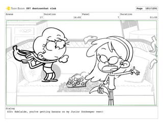 Scene
17
Duration
16:00
Panel
7
Duration
01:00
Dialog
SID: Adelaide, you?re getting banana on my Junior Zookeeper vest!
097 dontzoothat clnA Page 101/1291
 