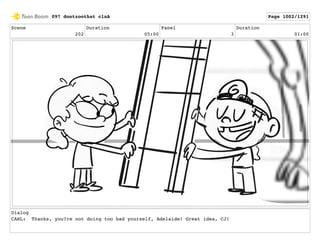 Scene
202
Duration
05:00
Panel
3
Duration
01:00
Dialog
CARL: Thanks, you?re not doing too bad yourself, Adelaide! Great idea, CJ!
097 dontzoothat clnA Page 1002/1291
 