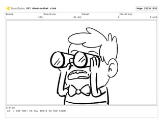 Scene
209
Duration
01:00
Panel
1
Duration
01:00
Dialog
CJ: I see her! Oh no, she?s on the tram!
097 dontzoothat clnA Page 1015/1291
 