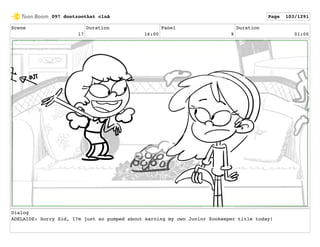 Scene
17
Duration
16:00
Panel
9
Duration
01:00
Dialog
ADELAIDE: Sorry Sid, I?m just so pumped about earning my own Junior Zookeeper title today!
097 dontzoothat clnA Page 103/1291
 