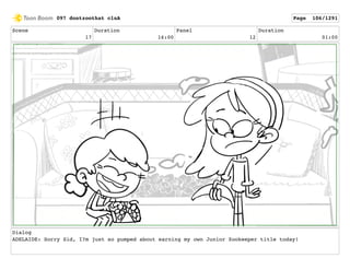 Scene
17
Duration
16:00
Panel
12
Duration
01:00
Dialog
ADELAIDE: Sorry Sid, I?m just so pumped about earning my own Junior Zookeeper title today!
097 dontzoothat clnA Page 106/1291
 