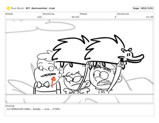 Scene
224
Duration
04:00
Panel
2
Duration
01:00
Dialog
CJ/ADELAIDE/CARL: Ready...aim...FIRE!
097 dontzoothat clnA Page 1052/1291
 