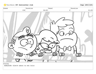 Scene
236
Duration
06:00
Panel
2
Duration
01:00
Dialog
ADELAIDE: Glen?s about to eat Lois!
097 dontzoothat clnA Page 1093/1291
 
