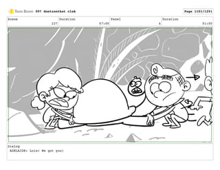 Scene
237
Duration
07:00
Panel
4
Duration
01:00
Dialog
ADELAIDE: Lois! We got you!
097 dontzoothat clnA Page 1101/1291
 