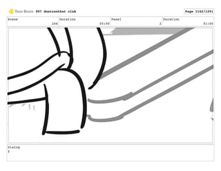 Scene
246
Duration
05:00
Panel
2
Duration
01:00
Dialog
f
097 dontzoothat clnA Page 1142/1291
 